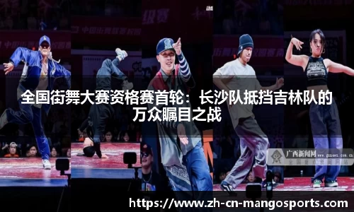 全国街舞大赛资格赛首轮:长沙队抵挡吉林队的万众瞩目之战